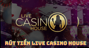 rút tiền live casino house