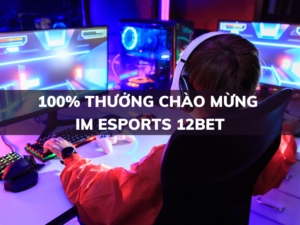 100 thuong chao mung im esports tai 12bet