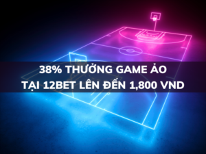 38 thuong game ao tai 12bet den 1800000 vnd