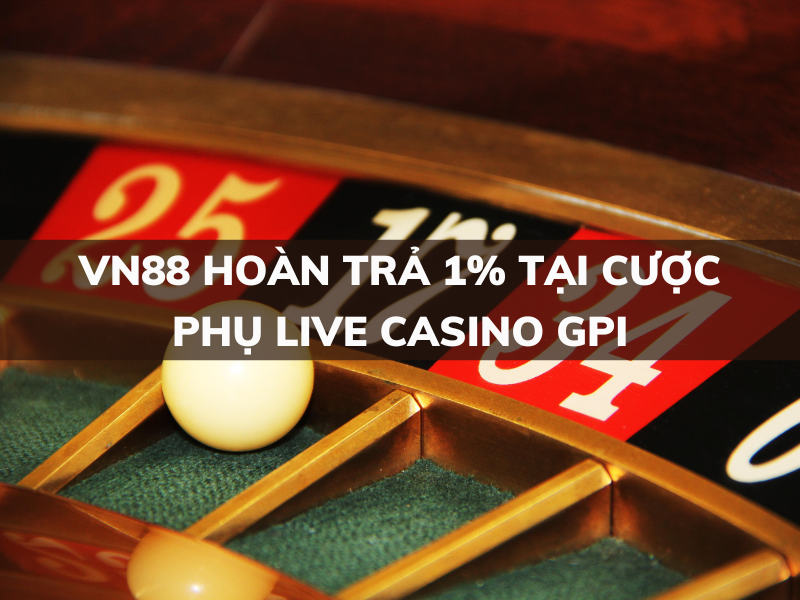 vn88 hoàn trả 1% cược phụ live casino gpi