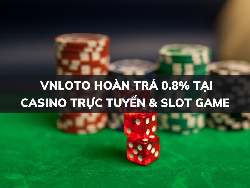 VNLoto hoàn trả 0.8% tại Casino trực tuyến và Slot